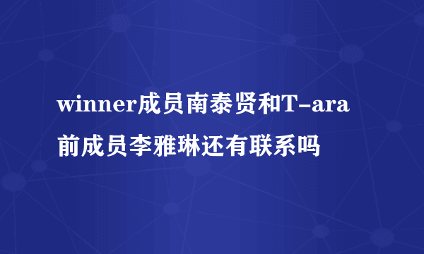 winner成员南泰贤和T-ara前成员李雅琳还有联系吗