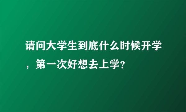 请问大学生到底什么时候开学，第一次好想去上学？