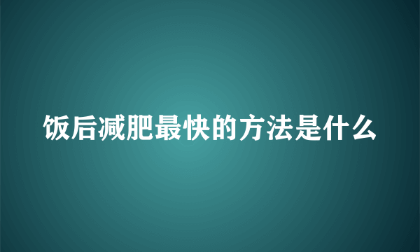 饭后减肥最快的方法是什么