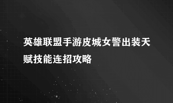 英雄联盟手游皮城女警出装天赋技能连招攻略