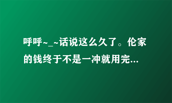 呼呼~_~话说这么久了。伦家的钱终于不是一冲就用完，就冲了个会员^V^    最后带个标志，EXO^V^ 我在...