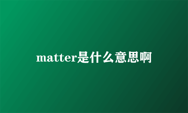 matter是什么意思啊