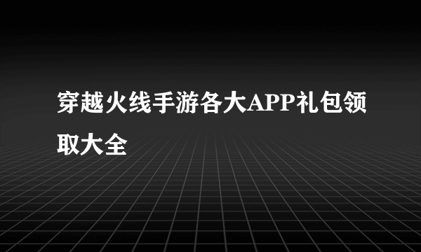 穿越火线手游各大APP礼包领取大全