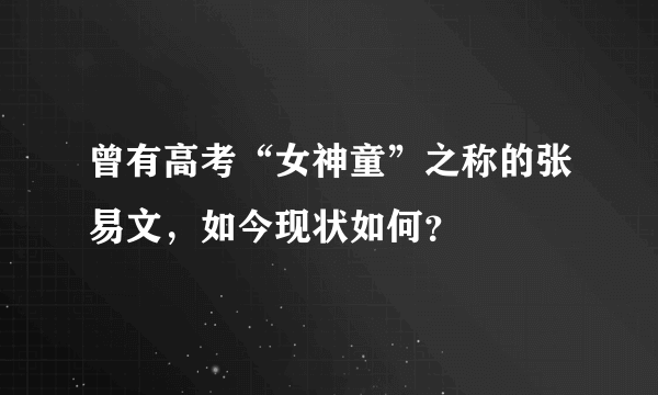 曾有高考“女神童”之称的张易文，如今现状如何？