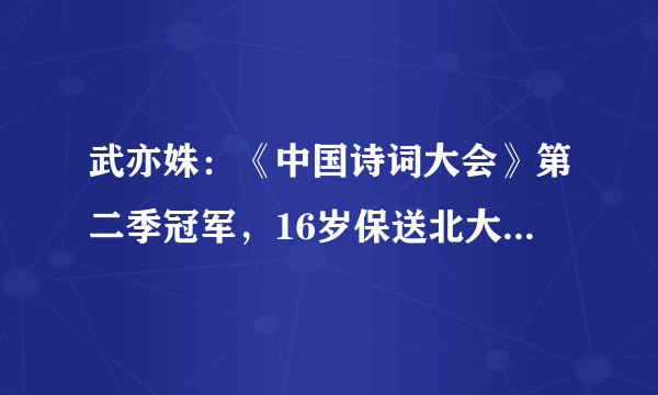 武亦姝：《中国诗词大会》第二季冠军，16岁保送北大，现状如何？