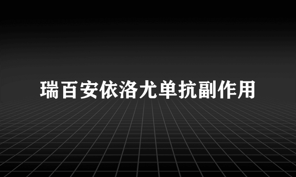 瑞百安依洛尤单抗副作用