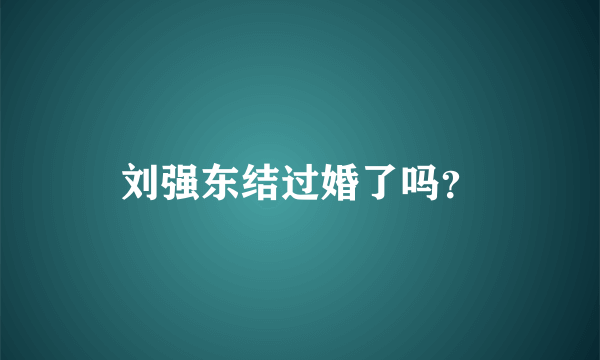 刘强东结过婚了吗？