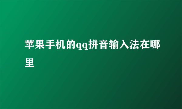 苹果手机的qq拼音输入法在哪里