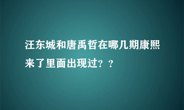 汪东城和唐禹哲在哪几期康熙来了里面出现过？？