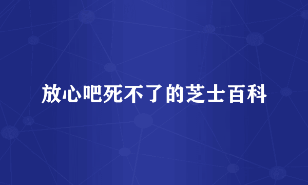 放心吧死不了的芝士百科