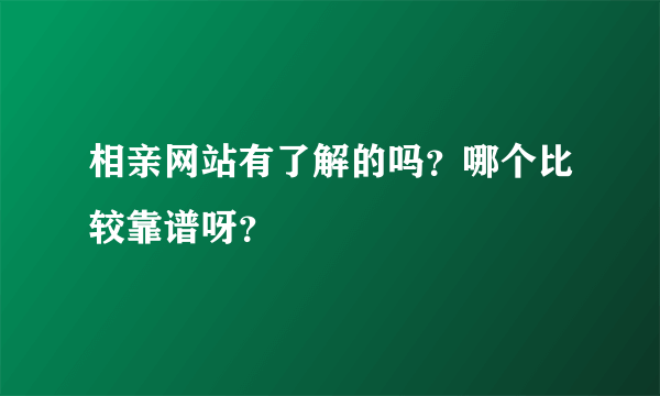 相亲网站有了解的吗？哪个比较靠谱呀？