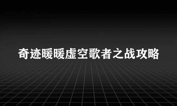 奇迹暖暖虚空歌者之战攻略