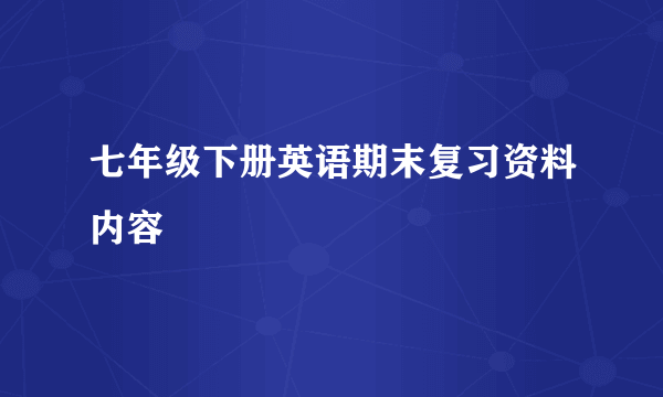 七年级下册英语期末复习资料内容