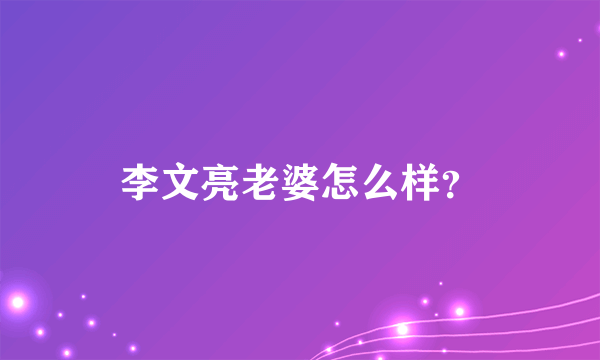 李文亮老婆怎么样？