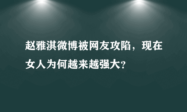 赵雅淇微博被网友攻陷，现在女人为何越来越强大？