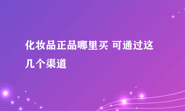 化妆品正品哪里买 可通过这几个渠道