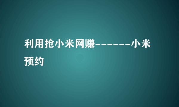 利用抢小米网赚------小米预约