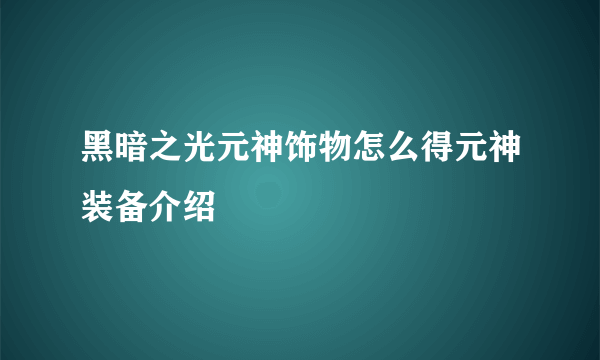 黑暗之光元神饰物怎么得元神装备介绍