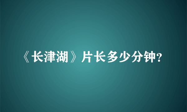 《长津湖》片长多少分钟？