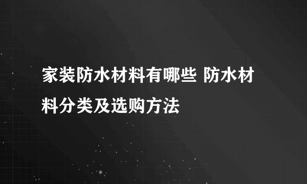 家装防水材料有哪些 防水材料分类及选购方法