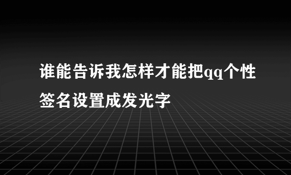 谁能告诉我怎样才能把qq个性签名设置成发光字