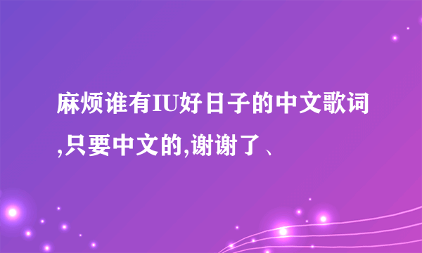 麻烦谁有IU好日子的中文歌词,只要中文的,谢谢了、