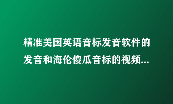 精准美国英语音标发音软件的发音和海伦傻瓜音标的视频发音怎么不一样，是怎么回事我应该以那个为标准呀