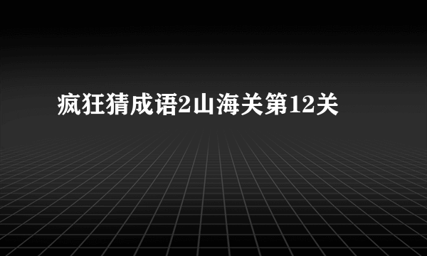 疯狂猜成语2山海关第12关