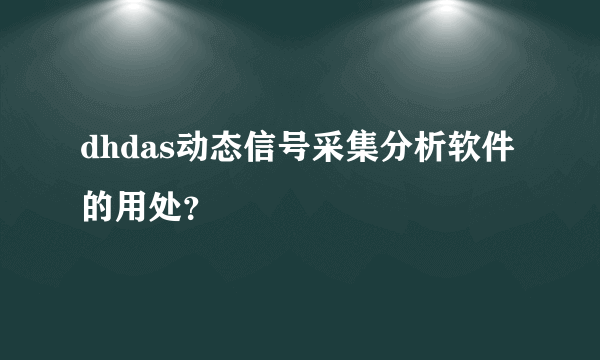 dhdas动态信号采集分析软件的用处？