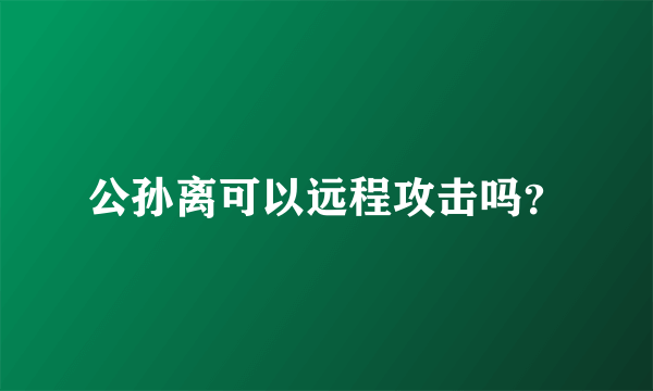 公孙离可以远程攻击吗？