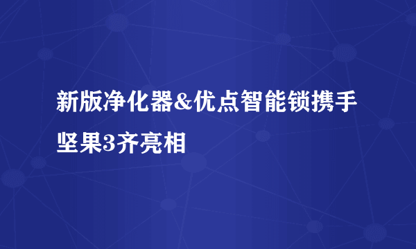 新版净化器&优点智能锁携手坚果3齐亮相