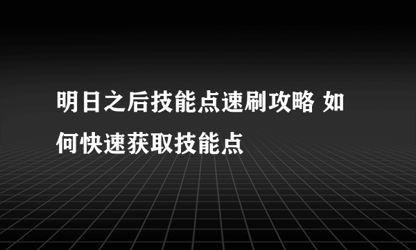 明日之后技能点速刷攻略 如何快速获取技能点