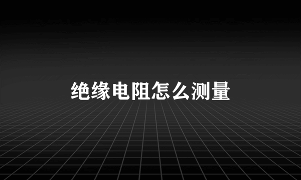 绝缘电阻怎么测量