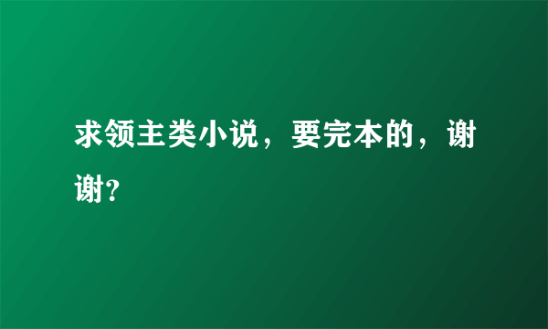 求领主类小说，要完本的，谢谢？