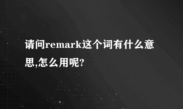 请问remark这个词有什么意思,怎么用呢?