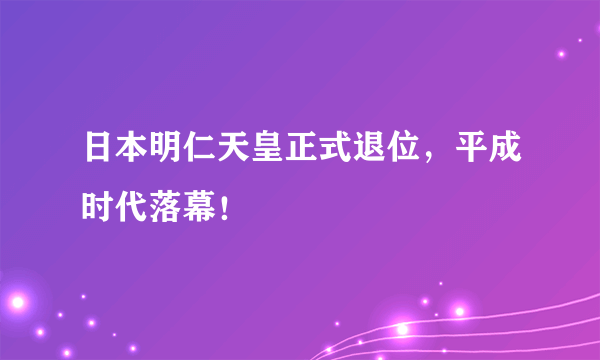 日本明仁天皇正式退位，平成时代落幕！