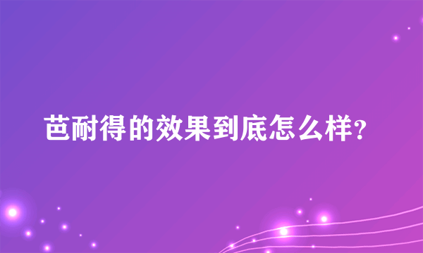 芭耐得的效果到底怎么样？