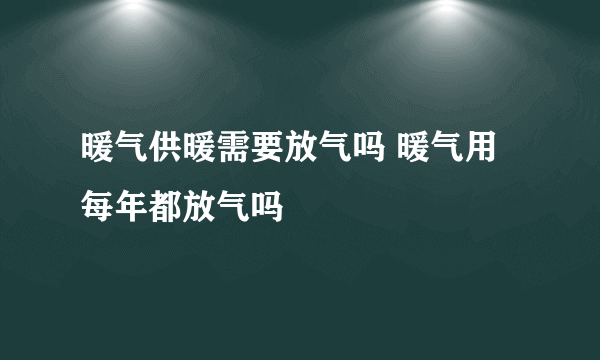 暖气供暖需要放气吗 暖气用每年都放气吗 