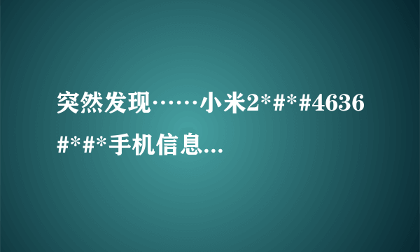 突然发现……小米2*#*#4636#*#*手机信息首选网络为什么会有…lte,这不是4g网络吗???