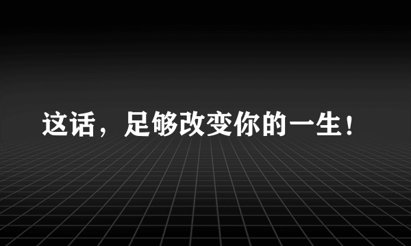 这话，足够改变你的一生！