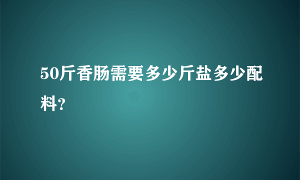 50斤香肠需要多少斤盐多少配料？