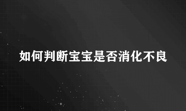 如何判断宝宝是否消化不良