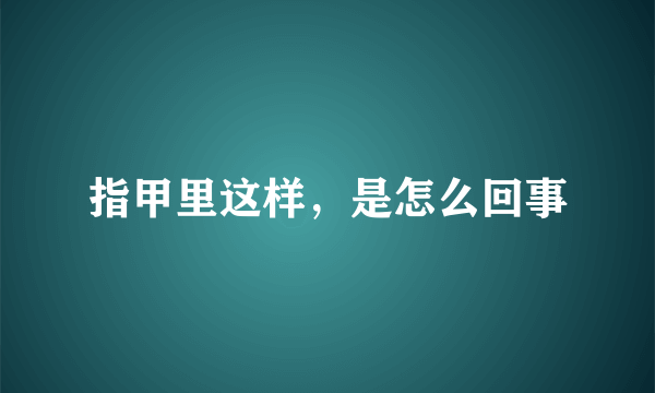 指甲里这样，是怎么回事