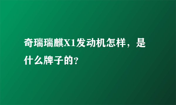 奇瑞瑞麒X1发动机怎样，是什么牌子的？