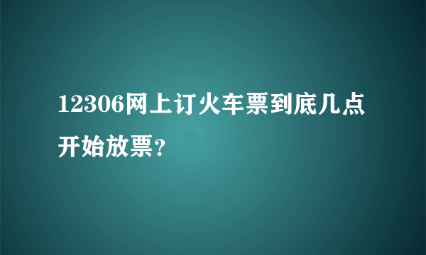 12306网上订火车票到底几点开始放票？