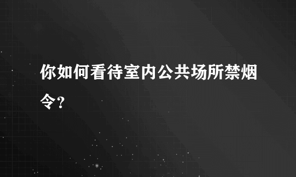 你如何看待室内公共场所禁烟令？