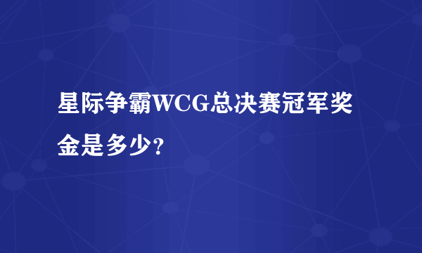 星际争霸WCG总决赛冠军奖金是多少？