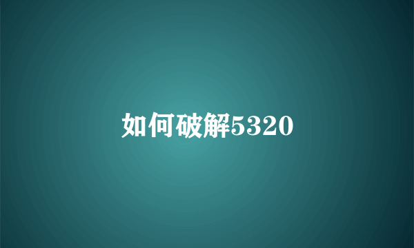 如何破解5320