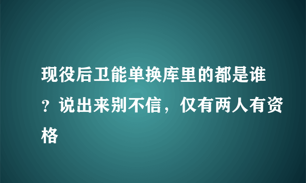 现役后卫能单换库里的都是谁？说出来别不信，仅有两人有资格