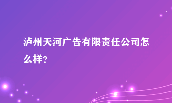 泸州天河广告有限责任公司怎么样？